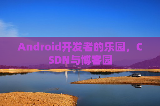 Android开发者的乐园，CSDN与博客园